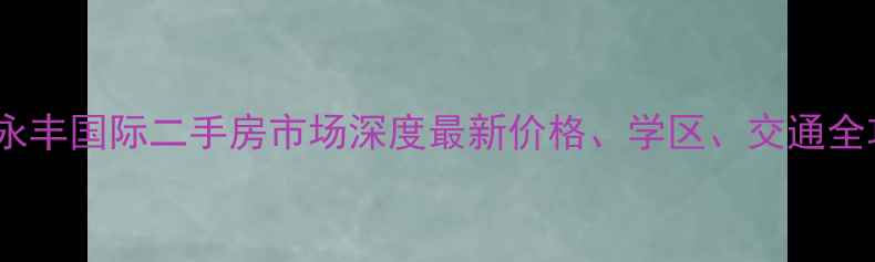 图片 许昌永丰国际二手房市场深度最新价格、学区、交通全攻略1