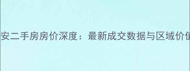 图片 诗景长安二手房房价深度：最新成交数据与区域价值评估2