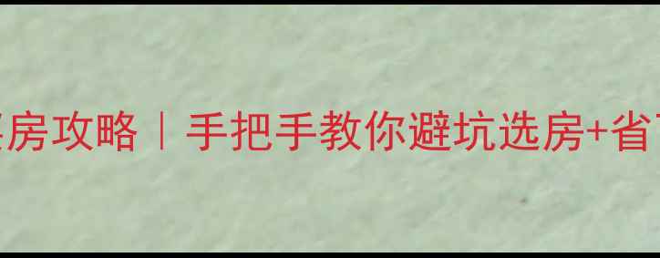 图片 贝壳网二手房买房攻略｜手把手教你避坑选房+省下5位数预算！1