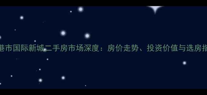 图片 贵港市国际新城二手房市场深度：房价走势、投资价值与选房指南