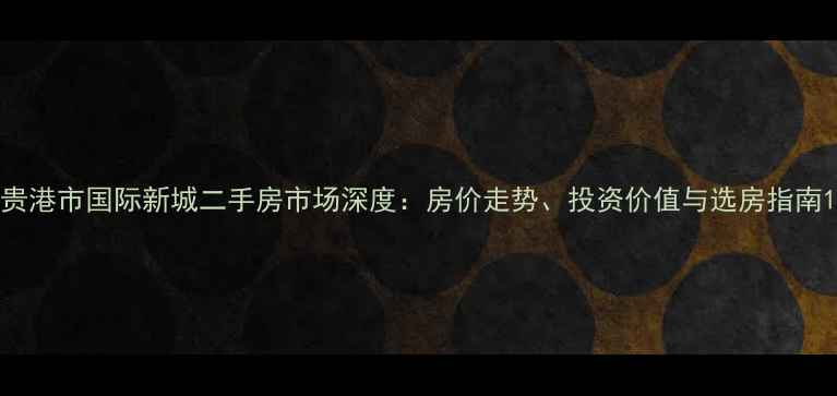 图片 贵港市国际新城二手房市场深度：房价走势、投资价值与选房指南1