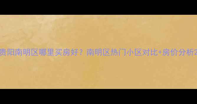 图片 贵阳南明区哪里买房好？南明区热门小区对比+房价分析2