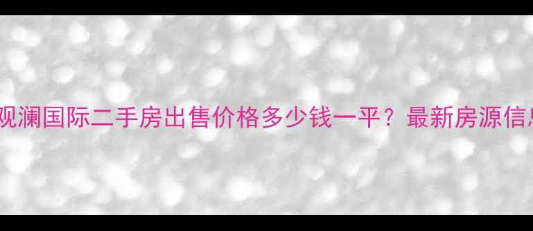 图片 贺兰县观澜国际二手房出售价格多少钱一平？最新房源信息深度1