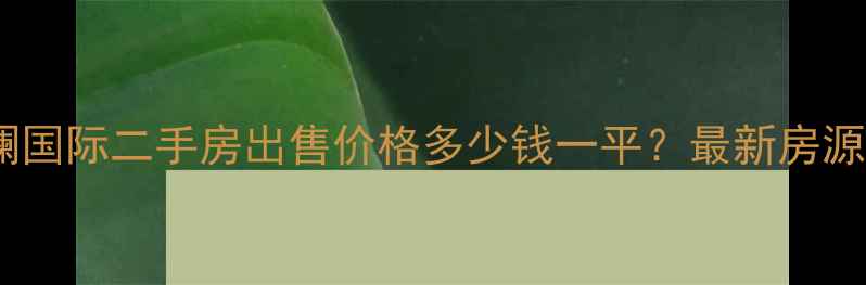 图片 贺兰县观澜国际二手房出售价格多少钱一平？最新房源信息深度2
