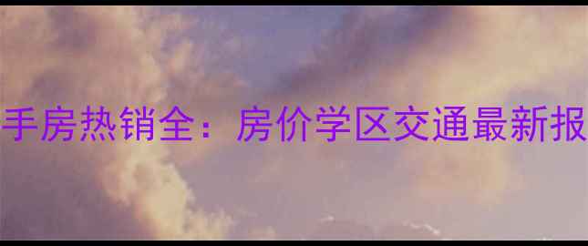 图片 贾家营住宅小区二手房热销全：房价学区交通最新报告（附购房指南）
