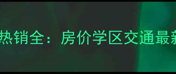 图片 贾家营住宅小区二手房热销全：房价学区交通最新报告（附购房指南）1