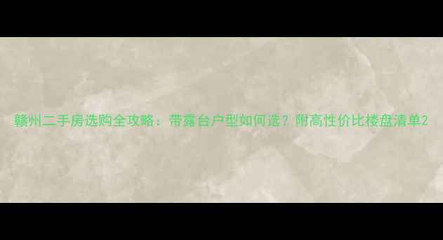 图片 赣州二手房选购全攻略：带露台户型如何选？附高性价比楼盘清单2