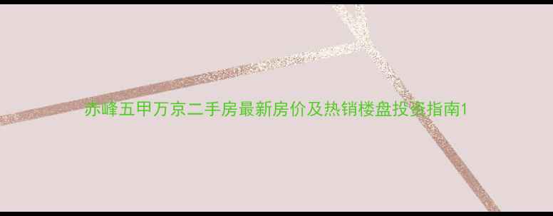 图片 赤峰五甲万京二手房最新房价及热销楼盘投资指南1
