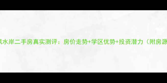 图片 赤峰荷枫水岸二手房真实测评：房价走势+学区优势+投资潜力（附房源对比）2