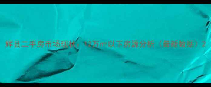 图片 辉县二手房市场现状：12万㎡以下房源分析（最新数据）2