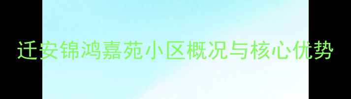 图片 迁安锦鸿嘉苑小区概况与核心优势