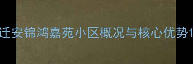 图片 迁安锦鸿嘉苑小区概况与核心优势1