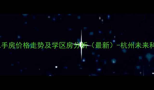 图片 运达诺维溪谷二手房价格走势及学区房分析（最新）-杭州未来科技城房产指南1