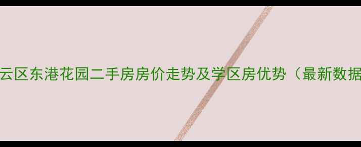图片 连云区东港花园二手房房价走势及学区房优势（最新数据）