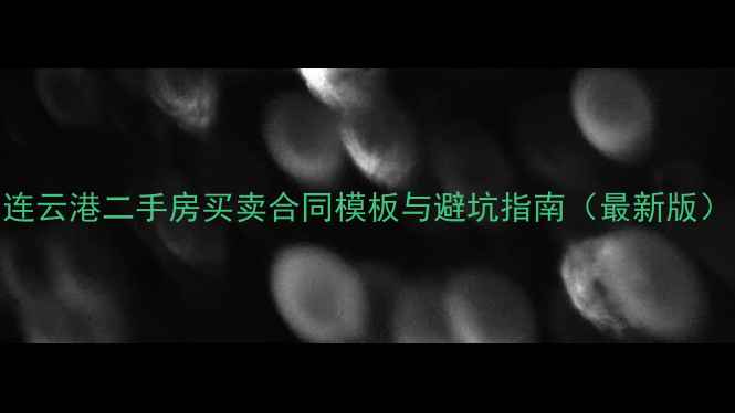 图片 连云港二手房买卖合同模板与避坑指南（最新版）