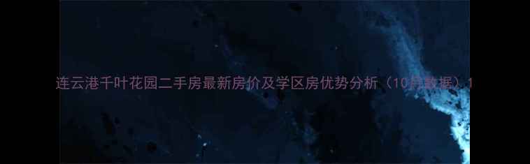 图片 连云港千叶花园二手房最新房价及学区房优势分析（10月数据）1