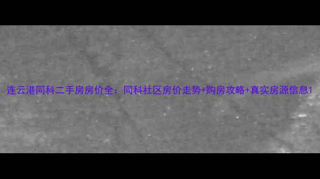 图片 连云港同科二手房房价全：同科社区房价走势+购房攻略+真实房源信息1
