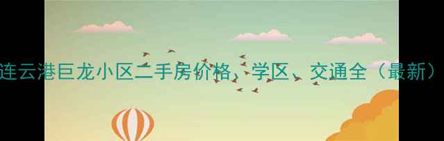 图片 连云港巨龙小区二手房价格、学区、交通全（最新）