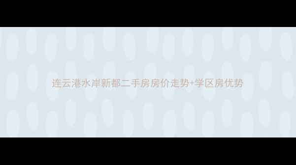 图片 连云港水岸新都二手房房价走势+学区房优势