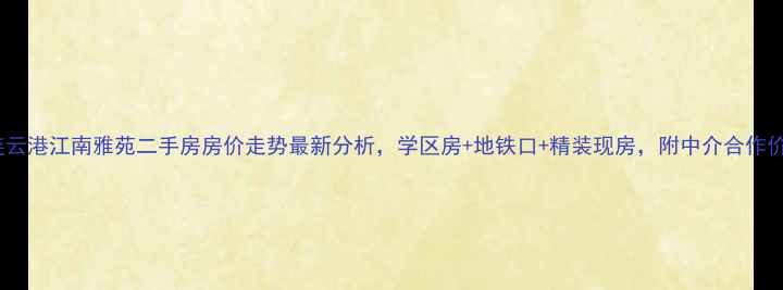 图片 连云港江南雅苑二手房房价走势最新分析，学区房+地铁口+精装现房，附中介合作价2
