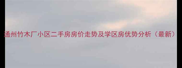 图片 通州竹木厂小区二手房房价走势及学区房优势分析（最新）