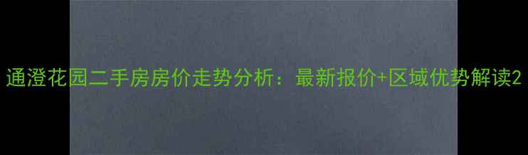 图片 通澄花园二手房房价走势分析：最新报价+区域优势解读2