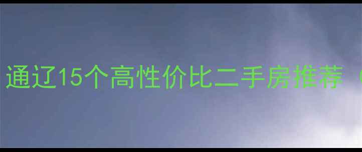 图片 通辽买房必看！通辽15个高性价比二手房推荐（附避坑指南）1