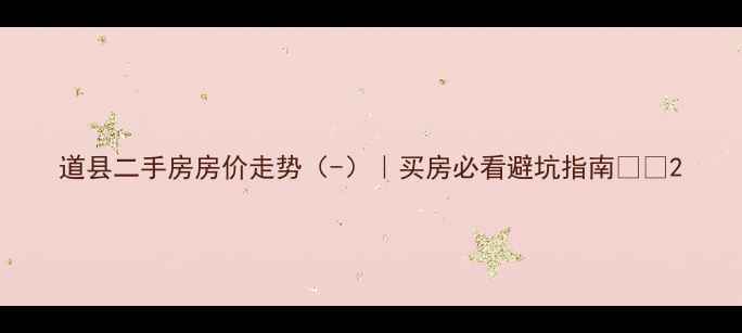 图片 道县二手房房价走势（-）｜买房必看避坑指南🏠💰2