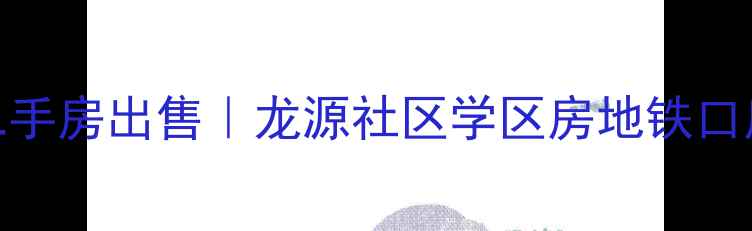 图片 遵化龙源小区二手房出售｜龙源社区学区房地铁口房源98折特惠中