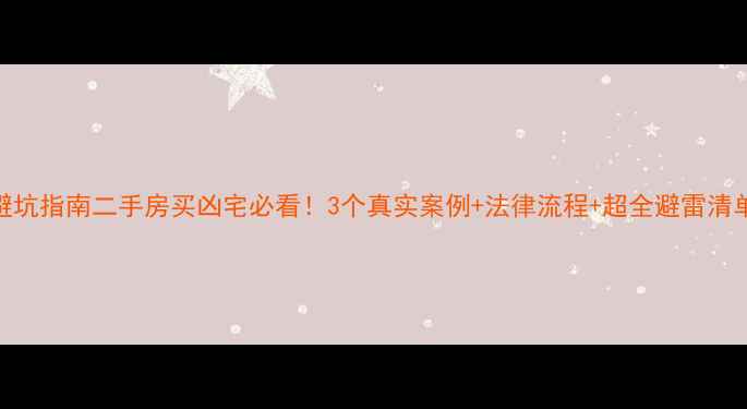 图片 避坑指南二手房买凶宅必看！3个真实案例+法律流程+超全避雷清单