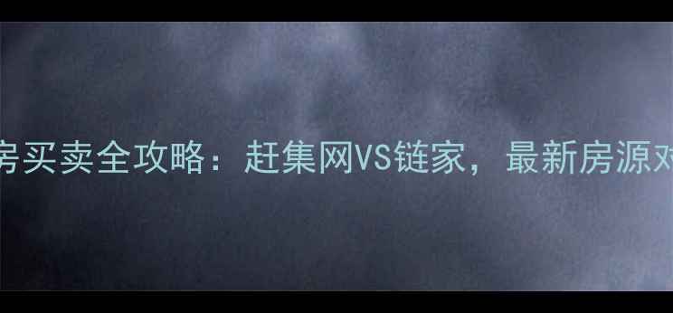 图片 邢台清河二手房买卖全攻略：赶集网VS链家，最新房源对比与避坑指南