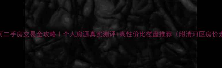 图片 邢台清河二手房交易全攻略｜个人房源真实测评+高性价比楼盘推荐（附清河区房价走势图）