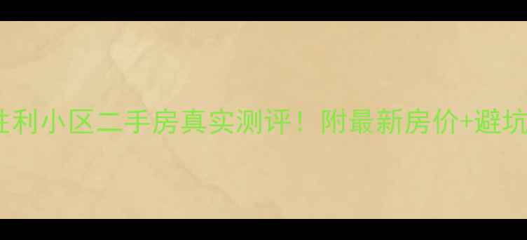 图片 邢台胜利小区二手房真实测评！附最新房价+避坑指南1