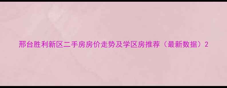 图片 邢台胜利新区二手房房价走势及学区房推荐（最新数据）2