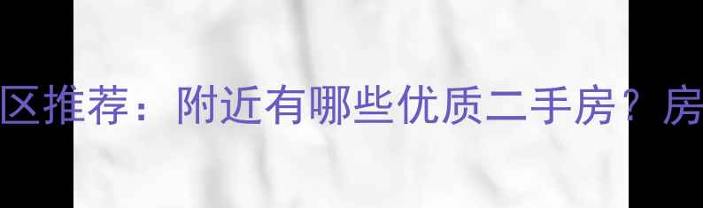 图片 邮电小区对过的小区推荐：附近有哪些优质二手房？房价、交通、学区全