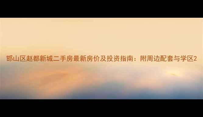 图片 邯山区赵都新城二手房最新房价及投资指南：附周边配套与学区2