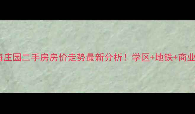图片 邯郸北海庄园二手房房价走势最新分析！学区+地铁+商业配套全2