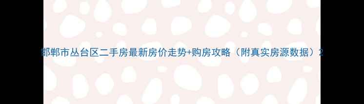图片 邯郸市丛台区二手房最新房价走势+购房攻略（附真实房源数据）2