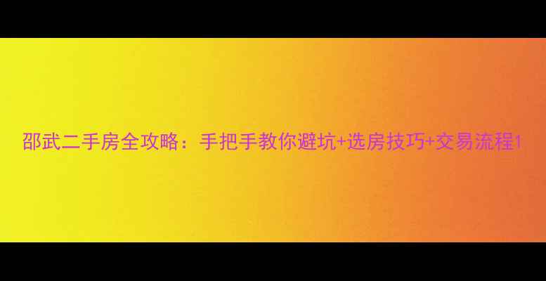 图片 邵武二手房全攻略：手把手教你避坑+选房技巧+交易流程1