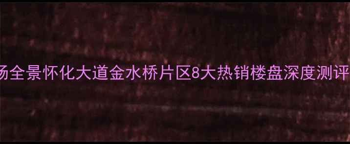 图片 邵阳二手房市场全景怀化大道金水桥片区8大热销楼盘深度测评+购房避坑指南
