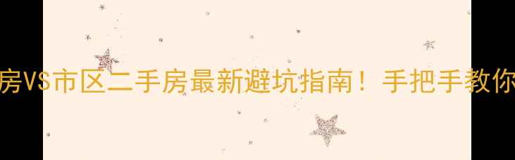 图片 郊区新房VS市区二手房最新避坑指南！手把手教你选对房