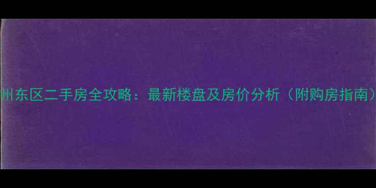 图片 郑州东区二手房全攻略：最新楼盘及房价分析（附购房指南）1