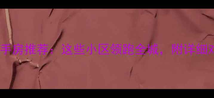 图片 郑州东区二手房推荐：这些小区领跑全城，附详细对比攻略！1