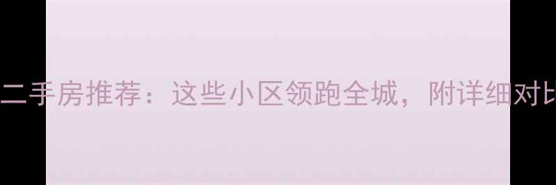 图片 郑州东区二手房推荐：这些小区领跑全城，附详细对比攻略！2