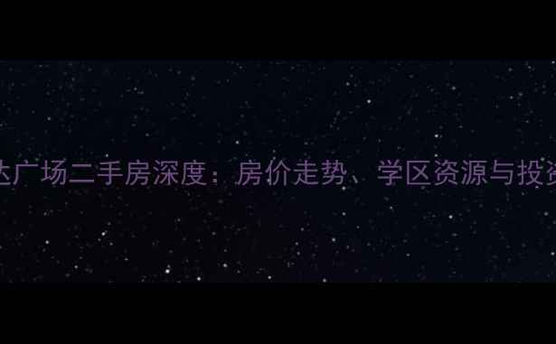图片 郑州二七万达广场二手房深度：房价走势、学区资源与投资价值全指南