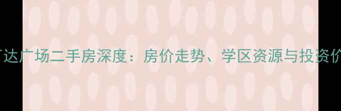 图片 郑州二七万达广场二手房深度：房价走势、学区资源与投资价值全指南1
