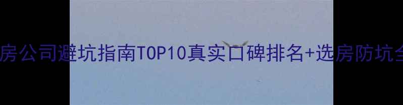 图片 郑州二手房公司避坑指南TOP10真实口碑排名+选房防坑全攻略✨2