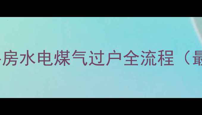 图片 郑州二手房水电煤气过户全流程（最新版）2