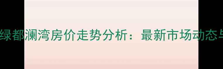 图片 郑州二手房绿都澜湾房价走势分析：最新市场动态与购房攻略1
