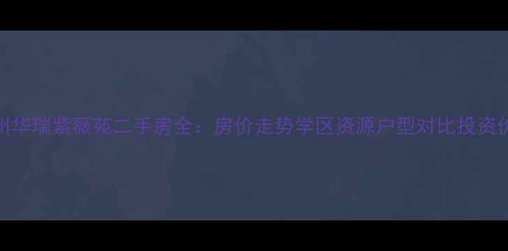 图片 郑州华瑞紫薇苑二手房全：房价走势学区资源户型对比投资价值